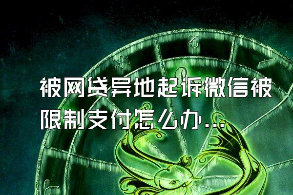 被网贷异地起诉微信被限制支付怎么办呢