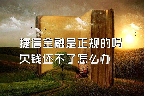 捷信金融是正规的吗欠钱还不了怎么办