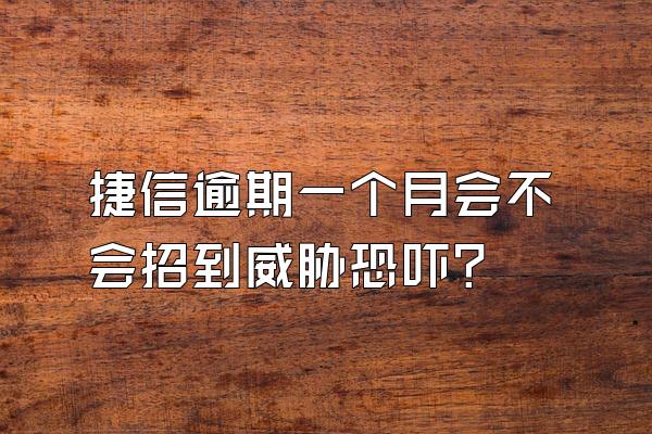 捷信逾期一个月会不会招到威胁恐吓?