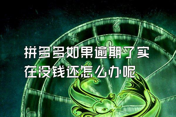 拼多多如果逾期了实在没钱还怎么办呢