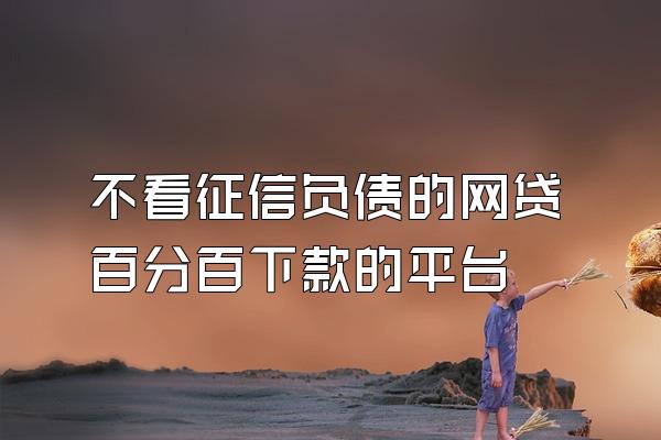 不看征信负债的网贷百分百下款的平台