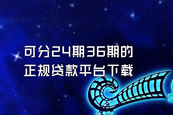 可分24期36期的正规贷款平台下载