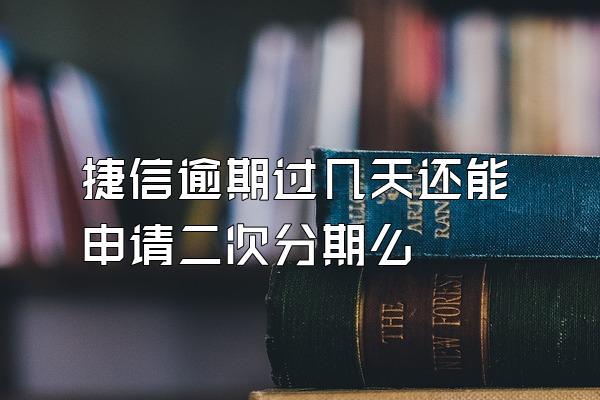 捷信逾期过几天还能申请二次分期么