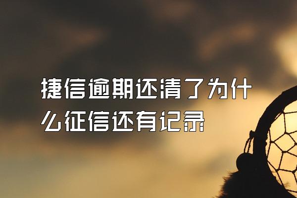 捷信逾期还清了为什么征信还有记录