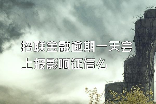 招联金融逾期一天会上报影响征信么