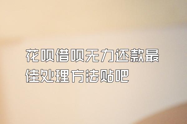 花呗借呗无力还款最佳处理方法贴吧