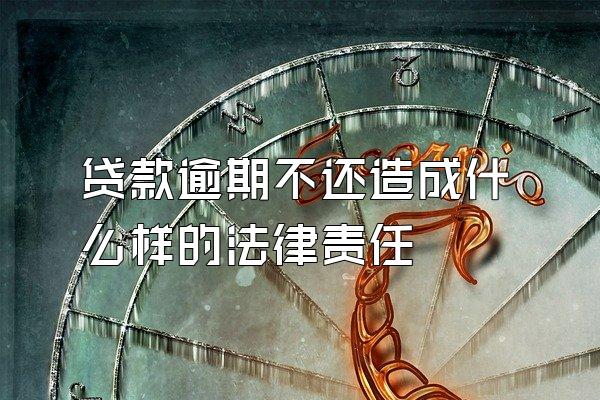 贷款逾期不还造成什么样的法律责任