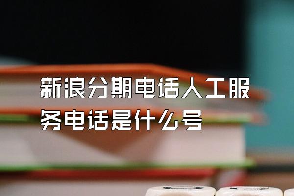 新浪分期电话人工服务电话是什么号