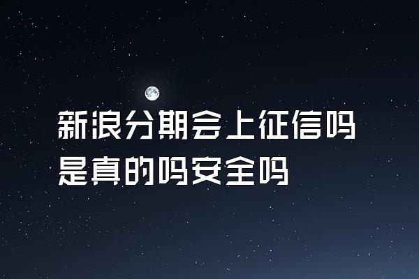 新浪分期会上征信吗是真的吗安全吗