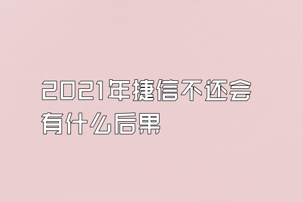 2021年捷信不还会有什么后果