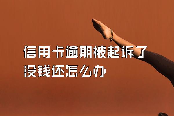 信用卡逾期被起诉了没钱还怎么办