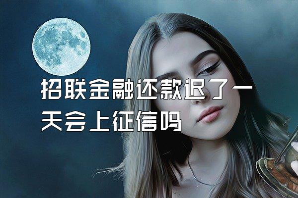 招联金融还款迟了一天会上征信吗