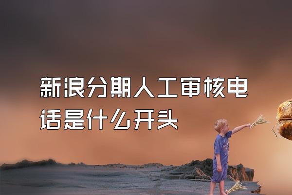 新浪分期人工审核电话是什么开头