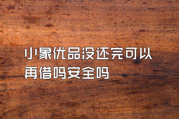 小象优品没还完可以再借吗安全吗