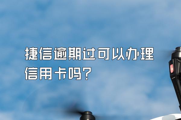 捷信逾期过可以办理信用卡吗?