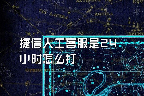 捷信人工客服是24小时怎么打
