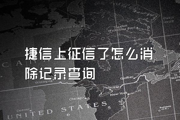 捷信上征信了怎么消除记录查询