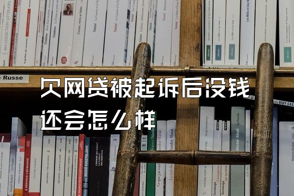 欠网贷被起诉后没钱还会怎么样