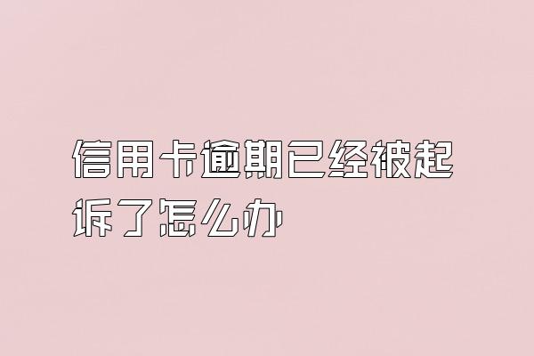 信用卡逾期已经被起诉了怎么办