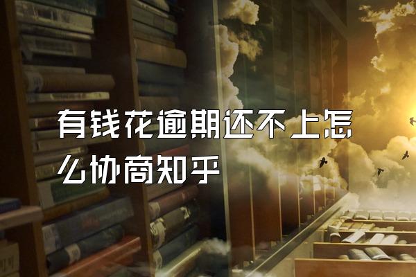 有钱花逾期还不上怎么协商知乎