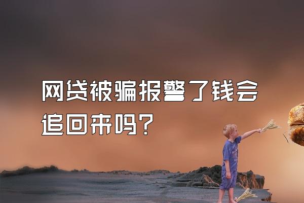 网贷被骗报警了钱会追回来吗?