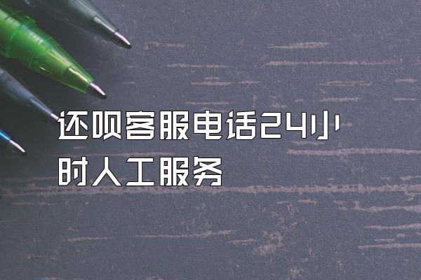 还呗客服电话24小时人工服务