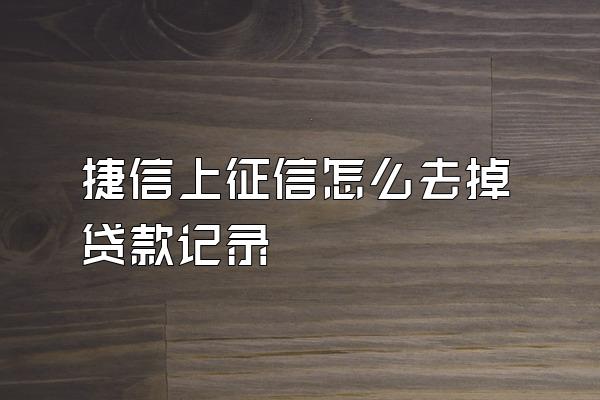捷信上征信怎么去掉贷款记录