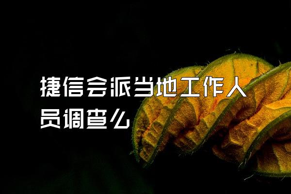 捷信会派当地工作人员调查么