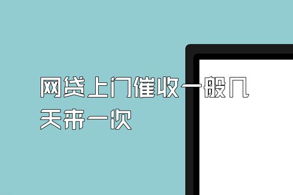 网贷上门催收一般几天来一次