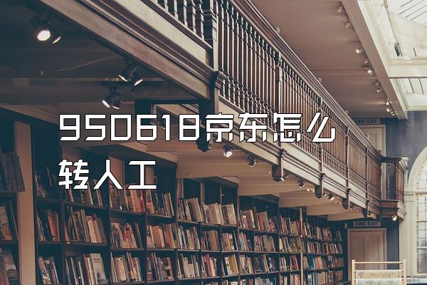 950618京东怎么转人工