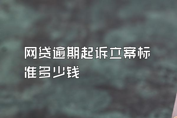 网贷逾期起诉立案标准多少钱