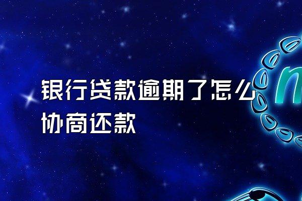 银行贷款逾期了怎么协商还款