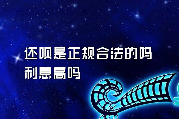 还呗是正规合法的吗利息高吗