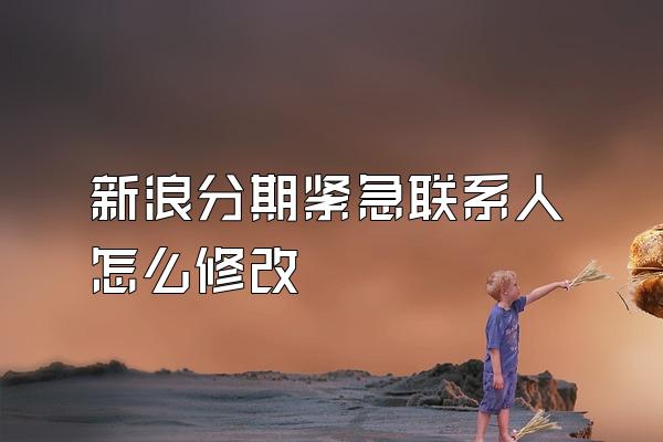 新浪分期紧急联系人怎么修改