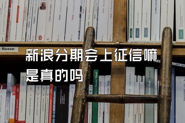 新浪分期会上征信嘛是真的吗