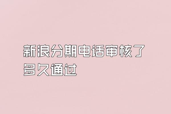 新浪分期电话审核了多久通过