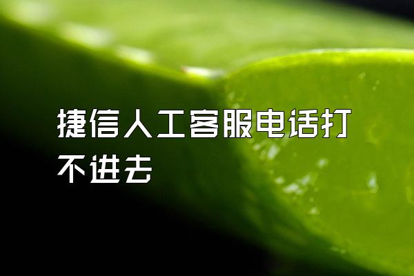 捷信人工客服电话打不进去