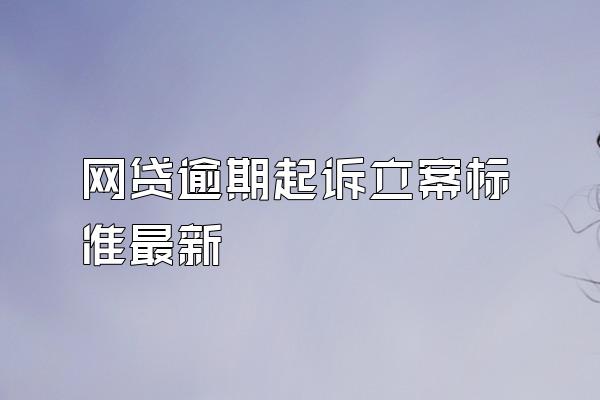 网贷逾期起诉立案标准最新