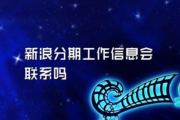 新浪分期工作信息会联系吗