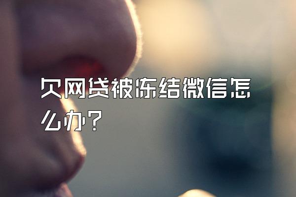 欠网贷被冻结微信怎么办?