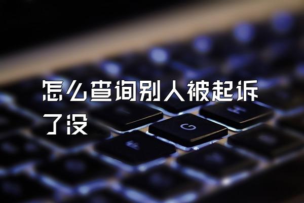 怎么查询别人被起诉了没