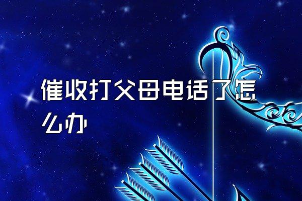 催收打父母电话了怎么办