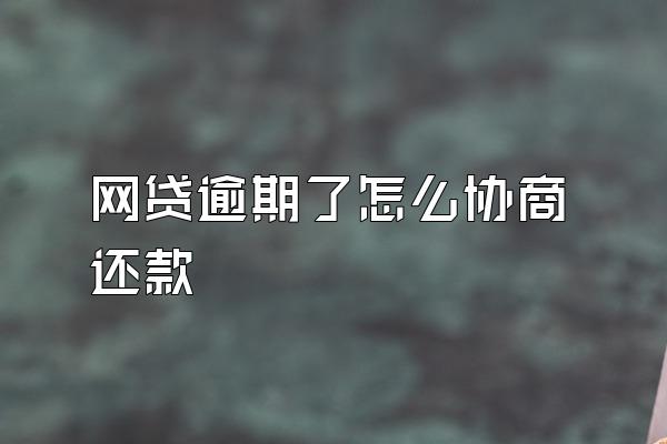 网贷逾期了怎么协商还款