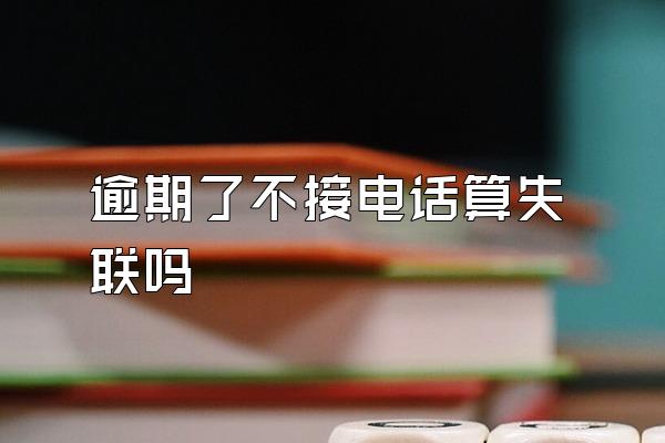 逾期了不接电话算失联吗