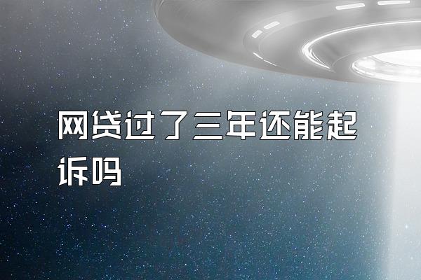 网贷过了三年还能起诉吗
