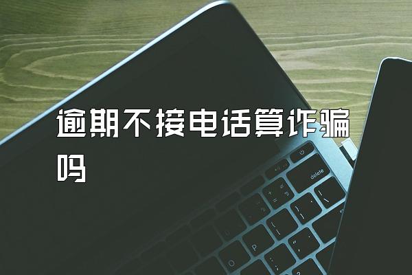 逾期不接电话算诈骗吗