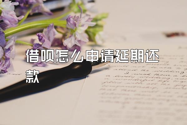借呗怎么申请延期还款