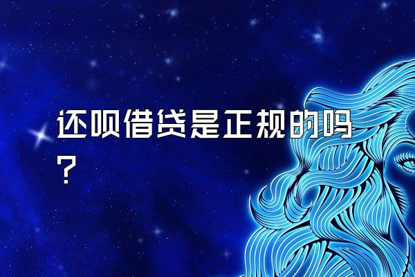 还呗借贷是正规的吗?