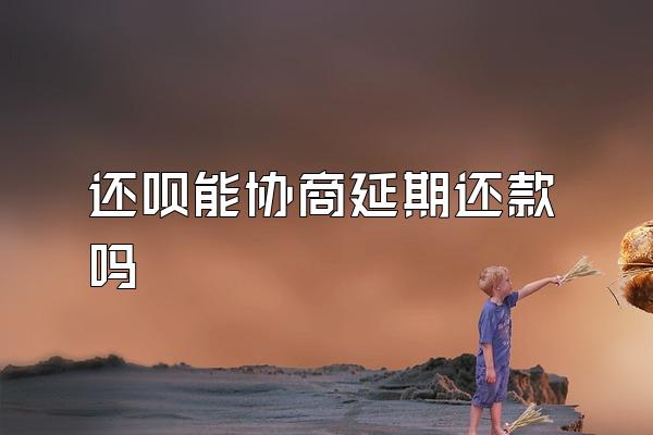 还呗能协商延期还款吗