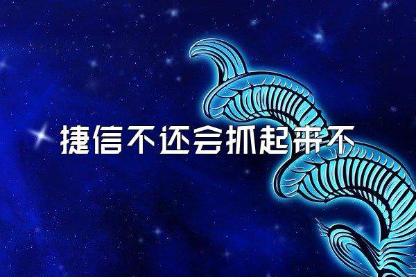 捷信不还会抓起来不